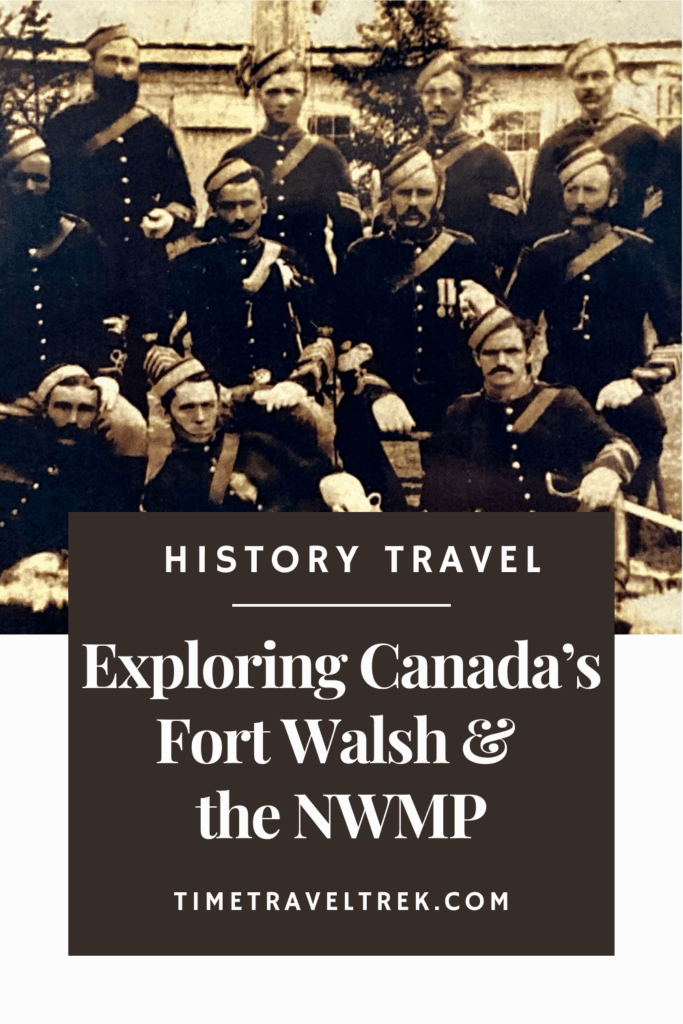 Pin image for TimeTravelTrek.com post with words "History Travel Exploring Canada's Fort Walsh * the NWMP" and old image of group of mounties in uniform.