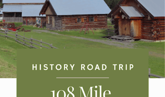 Photo of several historic log buildings in a row. Text reads: History Road Trip. 108 Miles Heritage Site. BC | Canada
